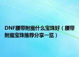 DNF腰带附魔什么宝珠好（腰带附魔宝珠推荐分享一览）