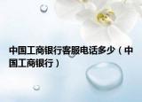 中国工商银行客服电话多少（中国工商银行）