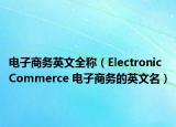 电子商务英文全称（Electronic Commerce 电子商务的英文名）
