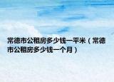 常德市公租房多少钱一平米（常德市公租房多少钱一个月）