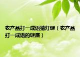 农产品打一成语猜灯谜（农产品打一成语的谜底）