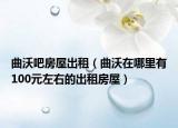 曲沃吧房屋出租（曲沃在哪里有100元左右的出租房屋）