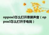 oppoa3怎么打开录屏声音（oppoa3怎么打开手电筒）