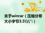 关于winrar（压缩分卷大小字节3.5\