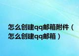怎么创建qq邮箱附件（怎么创建qq邮箱）