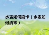 水表如何刷卡（水表如何清零）