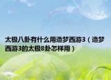 太极八卦有什么用造梦西游3（造梦西游3的太极8卦怎样用）