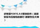 求老版FOXY1.9.8繁体软件（直接安装与压缩包的都行 谢谢各位大神）