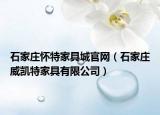 石家庄怀特家具城官网（石家庄威凯特家具有限公司）