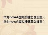 华为nova4虚拟按键怎么设置（华为nova4虚拟按键怎么设置）