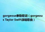 gorgeous泰勒歌词（gorgeous Taylor Swift演唱歌曲）