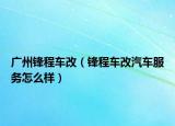 广州锋程车改（锋程车改汽车服务怎么样）