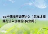qq空间加密如何进入（怎样才能强行进入加密的QQ空间）