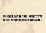 郴州东江鱼食品介绍（郴州市年年有东江鱼特色食品制造有限公司）