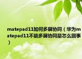 matepad11如何多屏协同（华为matepad11不能多屏协同是怎么回事）