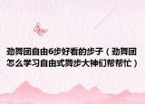劲舞团自由6步好看的步子（劲舞团怎么学习自由式舞步大神们帮帮忙）