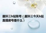 崩坏三b站账号（崩坏三今天b站直播房号是什么）