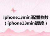 iphone13mini配置参数（iphone13mini厚度）