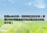 联想b460开机一段时间后自动关机（联想b460e电脑温度识别出错自动关机相关介绍）