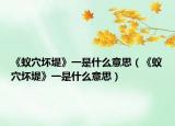 《蚁穴坏堤》一是什么意思（《蚁穴坏堤》一是什么意思）