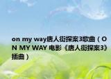 on my way唐人街探案3歌曲（ON MY WAY 电影《唐人街探案3》插曲）