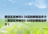 傲剑北冥神功1-18层的数据是多少（傲剑北冥神功1-18层的数据是多少）