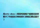 用cntv-cbox（网络电视客户端看回放时看不了老是显示网络繁忙请稍后重试是什）