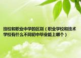 技校和职业中学的区别（职业学校和技术学校有什么不同初中毕业能上哪个）
