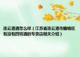 连云港酒怎么样（江苏省连云港市赣榆区有没有四特酒的专卖店相关介绍）
