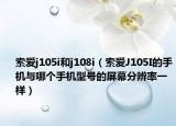 索爱j105i和j108i（索爱J105I的手机与哪个手机型号的屏幕分辨率一样）