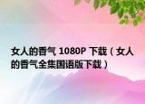 女人的香气 1080P 下载（女人的香气全集国语版下载）