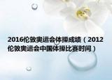 2016伦敦奥运会体操成绩（2012伦敦奥运会中国体操比赛时间）