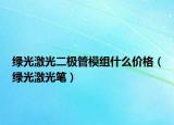 绿光激光二极管模组什么价格（绿光激光笔）