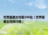 世界最美女性前100名（世界最美女性排行榜）