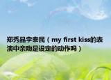 郑秀晶李泰民（my first kiss的表演中亲吻是设定的动作吗）