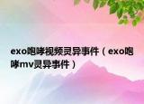 exo咆哮视频灵异事件（exo咆哮mv灵异事件）