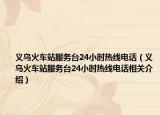 义乌火车站服务台24小时热线电话（义乌火车站服务台24小时热线电话相关介绍）