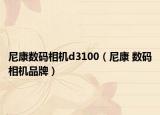 尼康数码相机d3100（尼康 数码相机品牌）