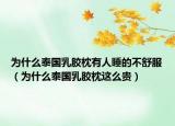 为什么泰国乳胶枕有人睡的不舒服（为什么泰国乳胶枕这么贵）