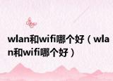 wlan和wifi哪个好（wlan和wifi哪个好）