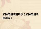 公民常用法规知识（公民常用法律知识）