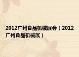 2012广州食品机械展会（2012广州食品机械展）