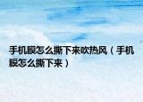 手机膜怎么撕下来吹热风（手机膜怎么撕下来）