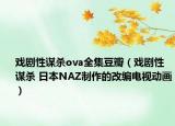 戏剧性谋杀ova全集豆瓣（戏剧性谋杀 日本NAZ制作的改编电视动画）