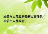 毕节市人民政府最新人事任免（毕节市人民政府）