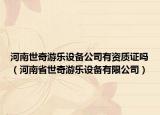 河南世奇游乐设备公司有资质证吗（河南省世奇游乐设备有限公司）