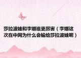 莎拉波娃和李娜谁更厉害（李娜这次在中网为什么会输给莎拉波娃呢）