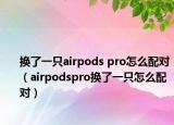 换了一只airpods pro怎么配对（airpodspro换了一只怎么配对）