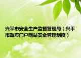 兴平市安全生产监督管理局（兴平市政府门户网站安全管理制度）