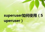 superuser如何使用（Superuser）